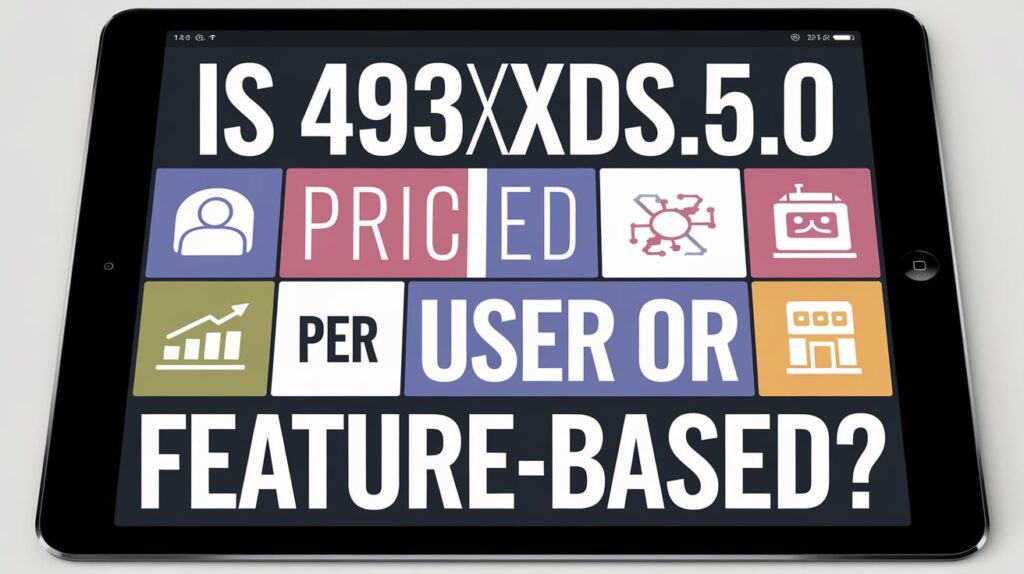 Is 493xds5.0 Priced Per User or Feature-Based?